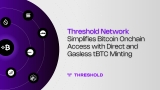 Threshold Network Simplifies Bitcoin Onchain Access With Direct and Gasless tBTC Minting